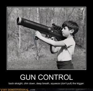 Gun control is using two hands, baby. Even with a Rocket launcher.... Even when they're kids' hands.